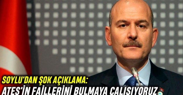 Soylu'dan şok açıklama: Ateş'in faillerini bulmaya çalışıyoruz