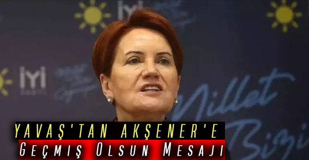 YAVAŞ'TAN AKŞENER'E Geçmiş Olsun Mesajı