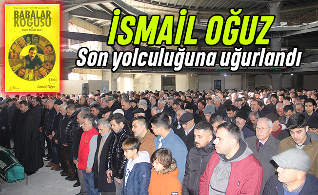'Babalar Koğuşu' yazarı İsmail Oğuz son yolculuğuna uğurlandı