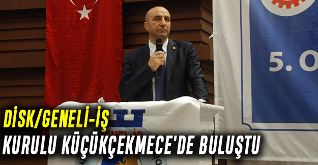 DİSK/Geneli-iş Genel kurulu Küçükçekmece'de buluştu