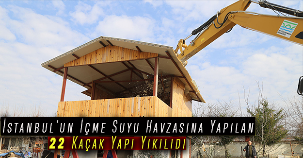 İstanbul’un İçme Suyu Havzasına Yapılan 22 Kaçak Yapı Yıkıldı