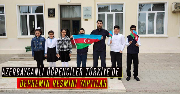 AZERBAYCANLI ÖĞRENCİLER TÜRKİYE’DE  DEPREMİN RESMİNİ YAPTILAR.