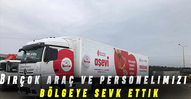 Birçok araç ve personelimizi bölgeye sevk ettik