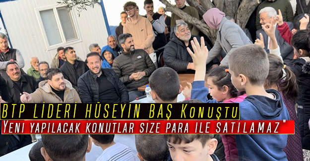 BTP Lider Hüseyin Baş: “Yeni yapılacak konutlar size para ile satılamaz”