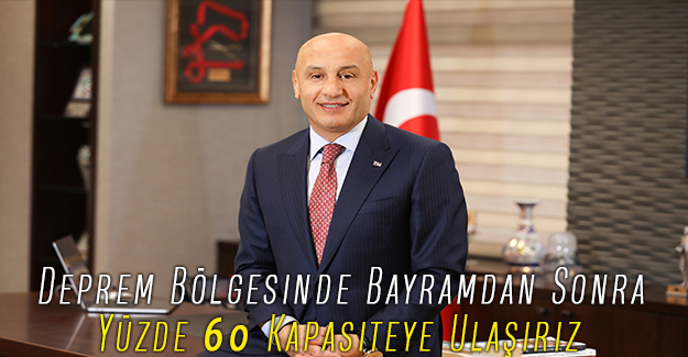 Deprem Bölgesinde Bayramdan Sonra Yüzde 60 Kapasiteye Ulaşırız