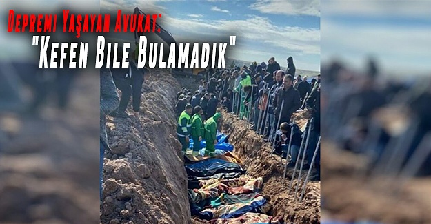 Depremi Yaşayan Avukat: "Kefen Bile Bulamadık"