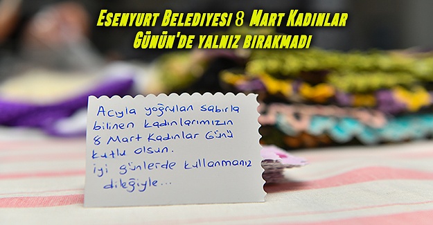 Esenyurt Belediyesi 8 Mart Kadınlar Günün'de yalnız bırakmadı