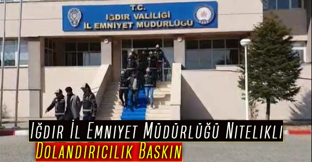 Iğdır İl Emniyet Müdürlüğü Nitelikli Dolandırıcılık Baskın