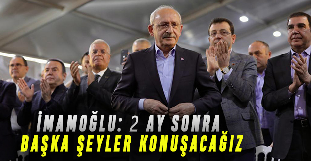 İMAMOĞLU: 2 AY SONRA BAŞKA ŞEYLER KONUŞACAĞIZ