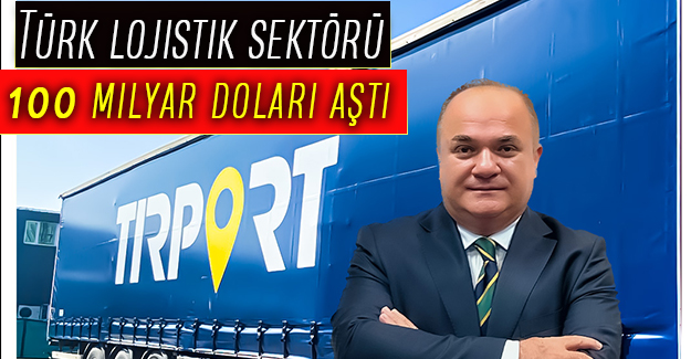 Türk lojistik sektörü 100 milyar doları aştı
