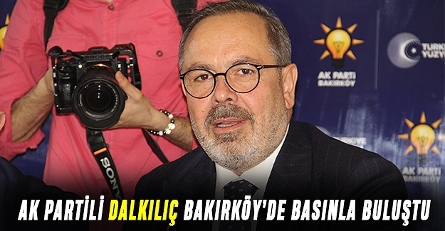 Ak Partili Dalkılıç Bakırköy’de basınla buluştu