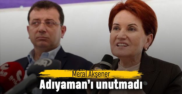 Akşener Adıyaman’ı unutmadı
