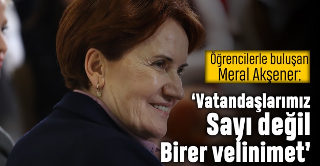 Akşener: Siz sayı değil, velinimetsiniz