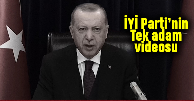 İYİ Parti'den Erdoğan'a 'Tek adam' videosu
