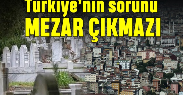 Türkiye’nin sorunu mezar çıkmazı