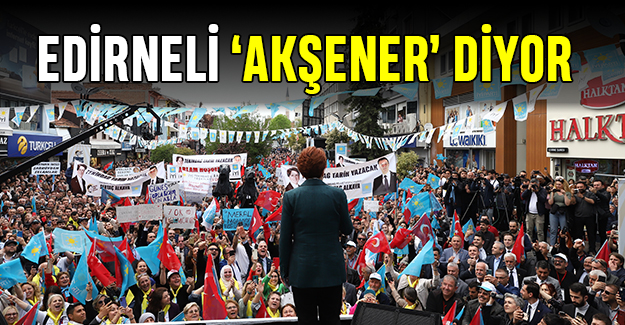 Edirneli ‘Akşener’ diyor