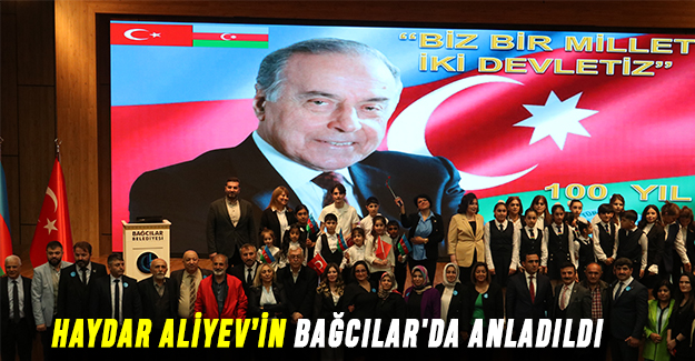 HAYDAR ALİYEV’İN HAYATI BAĞCILAR'DA  ANLADILDI