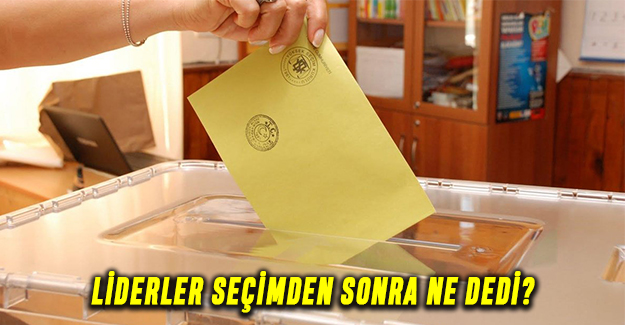 Liderler seçimden sonra ne dedi?