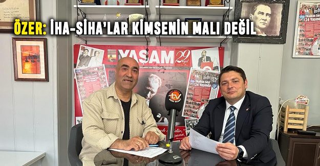 Özer: İHA-SİHA’lar kimsenin malı değil