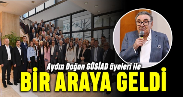 Aydın Doğan GÜSİAD üyeleri ile bir araya geldi