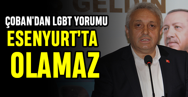 ÇOBAN'DAN LGBT YORUMU: ESENYURT'TA OLAMAZ