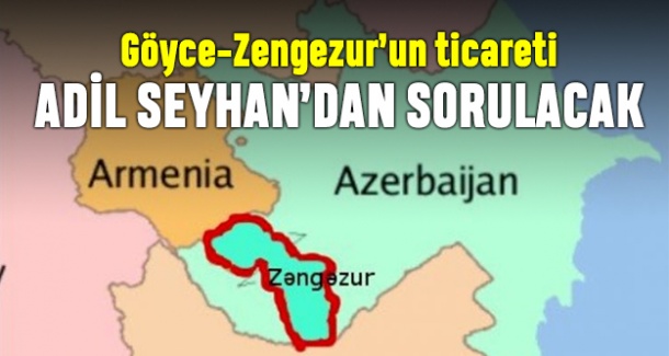 Göyce-Zengezur’un ticareti Adil Seyhan’dan sorulacak