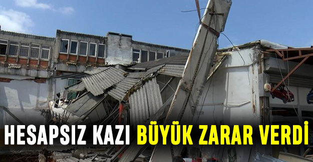 Hesapsız kazı büyük zarar verdi