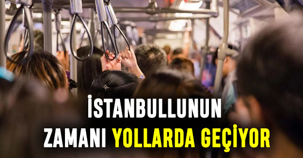 İstanbullunun zamanı yollarda geçiyor