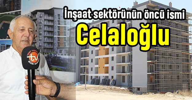 İnşaat sektörünün öncü ismi Celaloğlu
