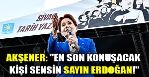 Akşener: "En son konuşacak kişi sensin Sayın Erdoğan!"