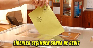 Liderler seçimden sonra ne dedi?