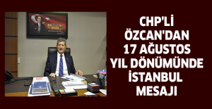 CHP'Lİ ÖZCAN'DAN 17 AĞUSTOS YIL DÖNÜMÜNDE İSTANBUL MESAJI