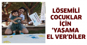 LÖSEMİLİ ÇOCUKLAR İÇİN ‘YAŞAMA EL VER’DİLER