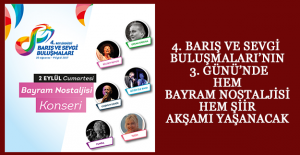 4. BARIŞ VE SEVGİ BULUŞMALARI’NIN 3. GÜNÜ’NDE HEM BAYRAM NOSTALJİSİ HEM ŞİİR AKŞAMI YAŞANACAK