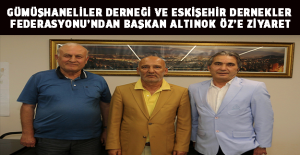 GÜMÜŞHANELİLER DERNEĞİ VE ESKİŞEHİR DERNEKLER FEDERASYONU’NDAN BAŞKAN ALTINOK ÖZ’E ZİYARET