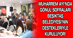 MUHARREM AYI’NDA GÖNÜL SOFRALARI BEŞİKTAŞ BELEDİYESİ’NİN DESTEKLERİYLE KURULUYOR!