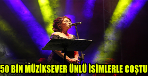 50 BİN MÜZİKSEVER ÜNLÜ İSİMLERLE COŞTU