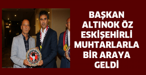 BAŞKAN ALTINOK ÖZ ESKİŞEHİRLİ MUHTARLARLA BİR ARAYA GELDİ