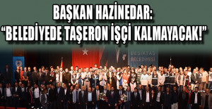 BAŞKAN HAZİNEDAR: “BELEDİYEDE TAŞERON İŞÇİ KALMAYACAK!”