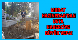 MURAT HAZİNEDAR’DAN USTA HABERCİYE BÜYÜK VEFA!