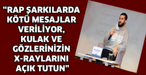 “Rap şarkılarda kötü mesajlar veriliyor, kulak ve gözlerinizin x-raylarını açık tutun”