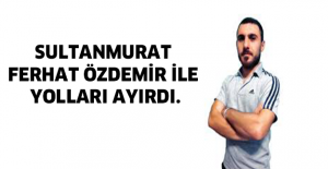SULTANMURAT FERHAT ÖZDEMİR İLE YOLLARI AYIRDI.