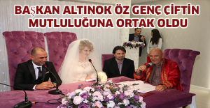 BAȘKAN ALTINOK ÖZ GENÇ ÇİFTİN MUTLULUĞUNA ORTAK OLDU