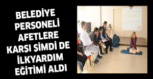 BELEDİYE PERSONELİ AFETLERE KARŞI ŞİMDİ DE İLKYARDIM EĞİTİMİ ALDI