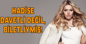 Hadise davetli değil, biletliymiş!