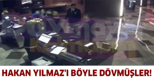 Hakan Yılmaz'ı böyle dövmüşler!