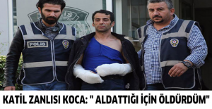 Katil zanlısı koca: " Aldattığı için öldürdüm"