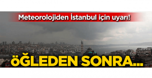 Meteorolojiden İstanbul için son dakika uyarısı