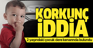 2 yaşındaki çocuğu dere kenarında buldular! Korkunç iddia.