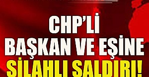 CHP’li Başkan ve eşine silahlı saldırı!